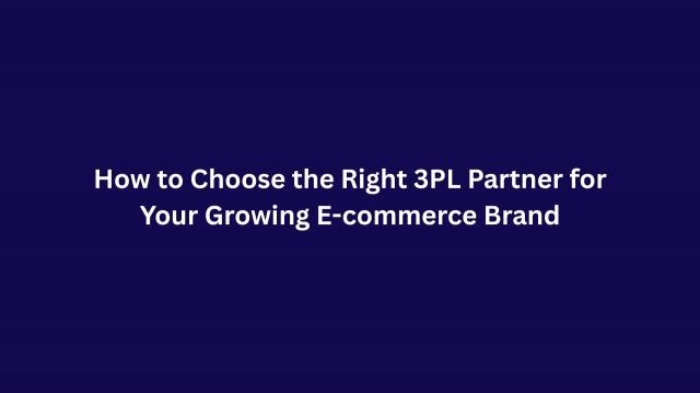How to Choose the Right 3PL Partner for Your Growing E-commerce Brand